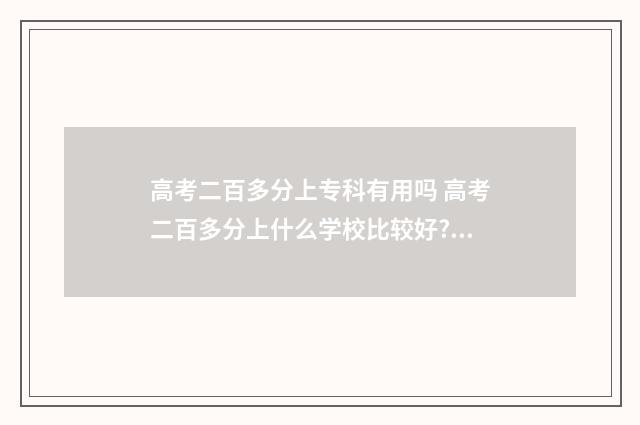 高考二百多分上专科有用吗 高考二百多分上什么学校比较好?河南