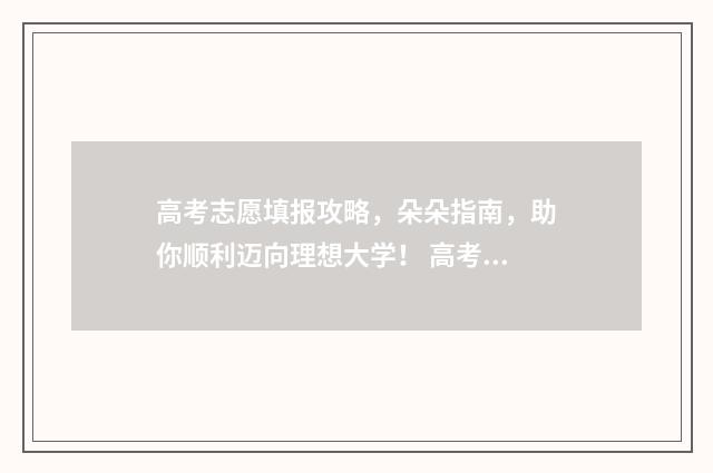 高考志愿填报攻略，朵朵指南，助你顺利迈向理想大学！ 高考志愿填报攻略word 本文目录