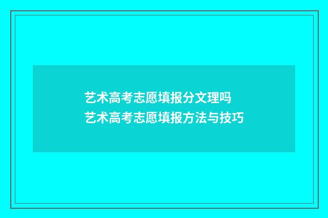 艺术高考志愿填报分文理吗 艺术高考志愿填报方法与技巧