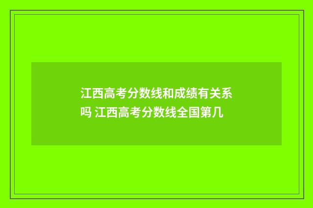 江西高考分数线和成绩有关系吗 江西高考分数线全国第几