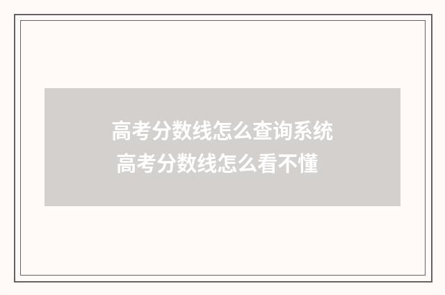 高考分数线怎么查询系统 高考分数线怎么看不懂