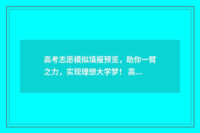 高考志愿模拟填报预览，助你一臂之力，实现理想大学梦！ 高考志愿模拟填报系统入口