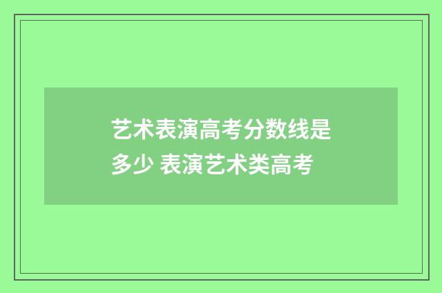 艺术表演高考分数线是多少 表演艺术类高考