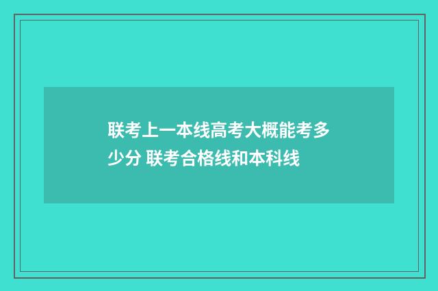 联考上一本线高考大概能考多少分 联考合格线和本科线