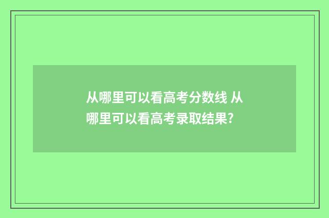 从哪里可以看高考分数线 从哪里可以看高考录取结果?