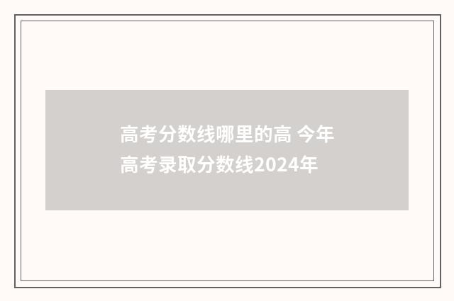 高考分数线哪里的高 今年高考录取分数线2024年