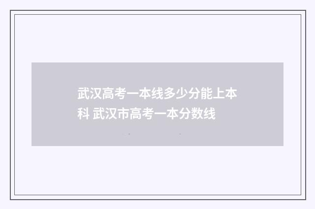 武汉高考一本线多少分能上本科 武汉市高考一本分数线