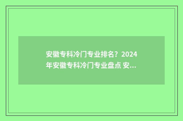 安徽专科冷门专业排名？2024年安徽专科冷门专业盘点 安徽专科冷门专业排名
