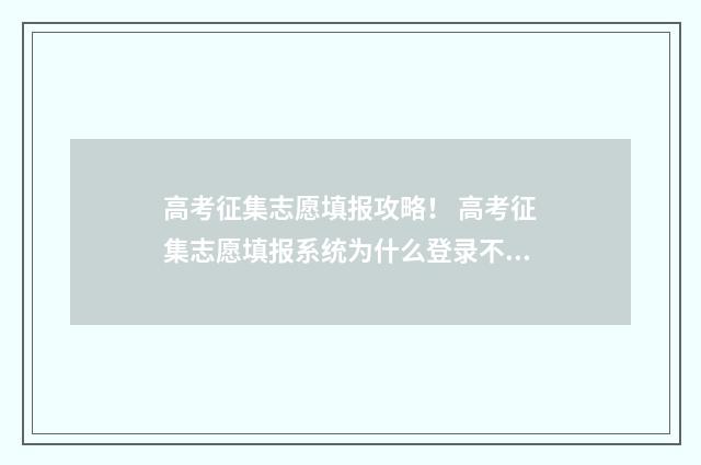 高考征集志愿填报攻略！ 高考征集志愿填报系统为什么登录不了