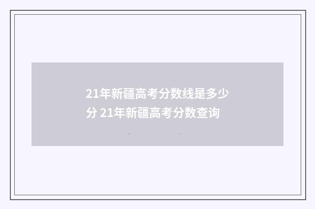 21年新疆高考分数线是多少分 21年新疆高考分数查询