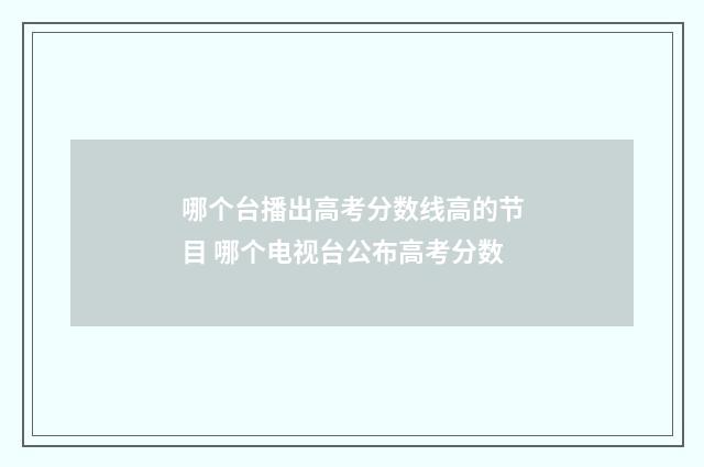 哪个台播出高考分数线高的节目 哪个电视台公布高考分数