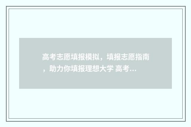 高考志愿填报模拟，填报志愿指南，助力你填报理想大学 高考志愿填报模拟