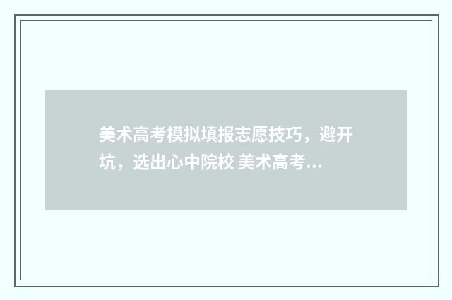 美术高考模拟填报志愿技巧，避开坑，选出心中院校 美术高考模拟填报怎么填