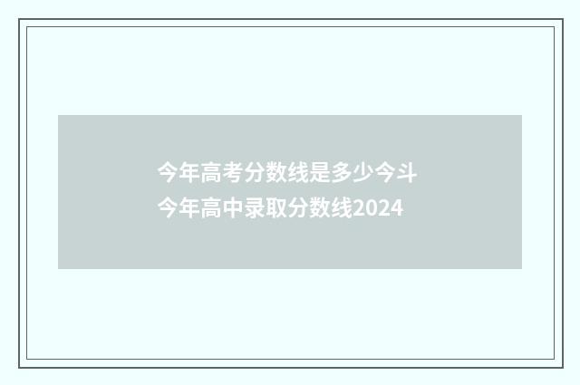 今年高考分数线是多少今斗 今年高中录取分数线2024