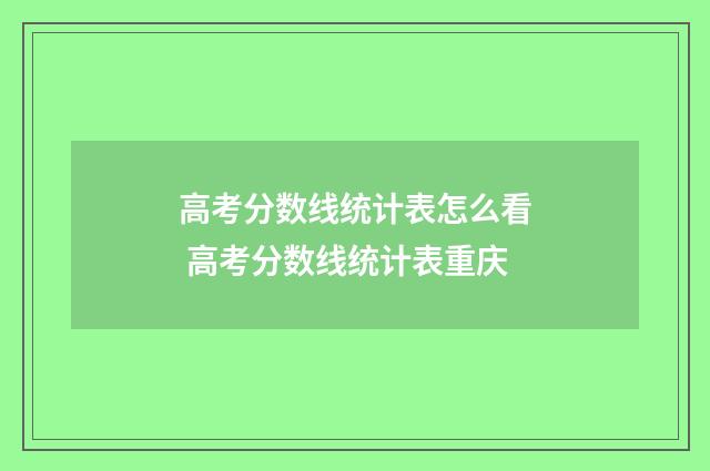高考分数线统计表怎么看 高考分数线统计表重庆
