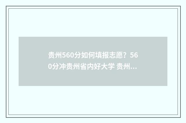 贵州560分如何填报志愿？560分冲贵州省内好大学 贵州高考561分能上什么大学