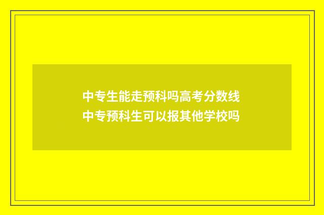 中专生能走预科吗高考分数线 中专预科生可以报其他学校吗