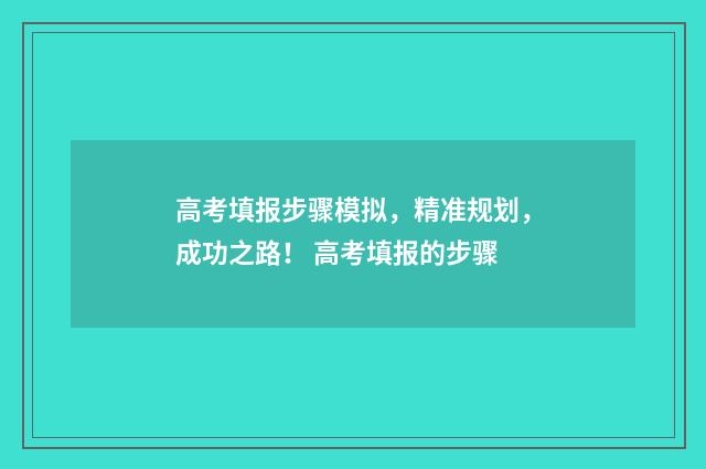 高考填报步骤模拟，精准规划，成功之路！ 高考填报的步骤