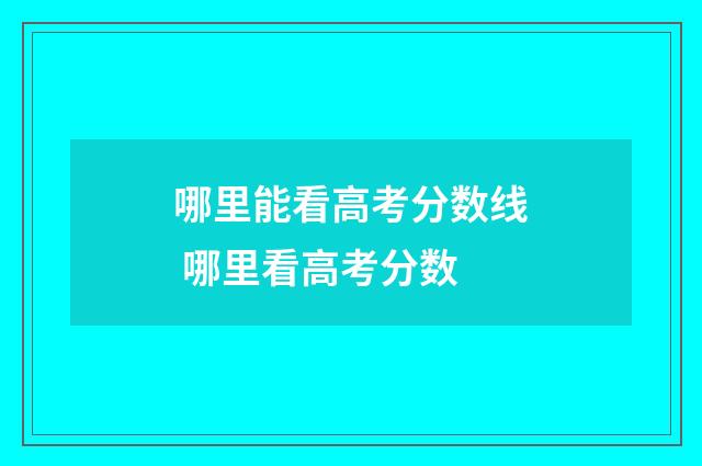哪里能看高考分数线 哪里看高考分数