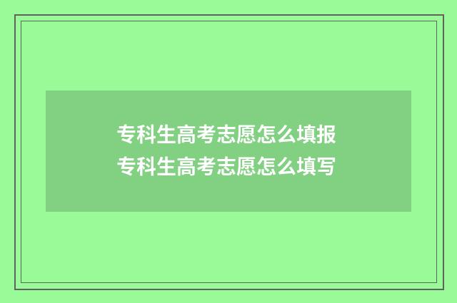 专科生高考志愿怎么填报 专科生高考志愿怎么填写