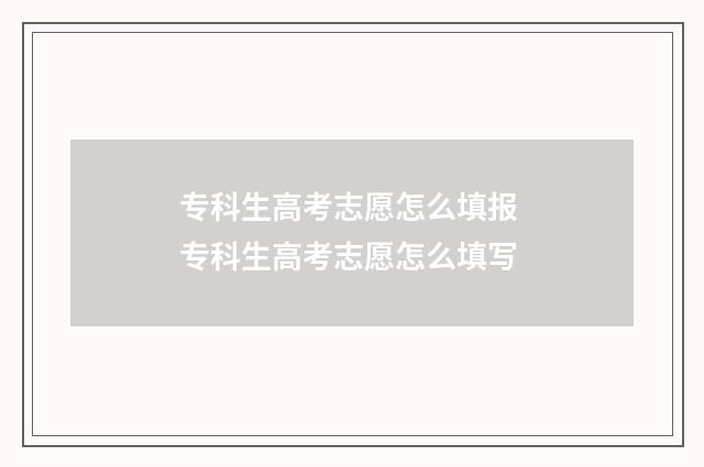专科生高考志愿怎么填报 专科生高考志愿怎么填写