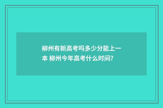 柳州有新高考吗多少分能上一本 柳州今年高考什么时间?