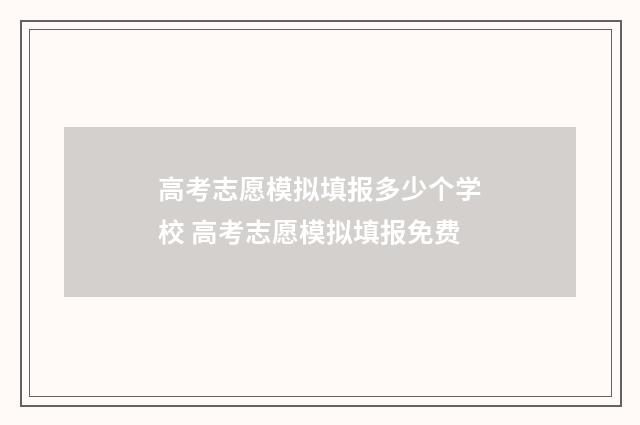 高考志愿模拟填报多少个学校 高考志愿模拟填报免费