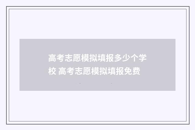 高考志愿模拟填报多少个学校 高考志愿模拟填报免费