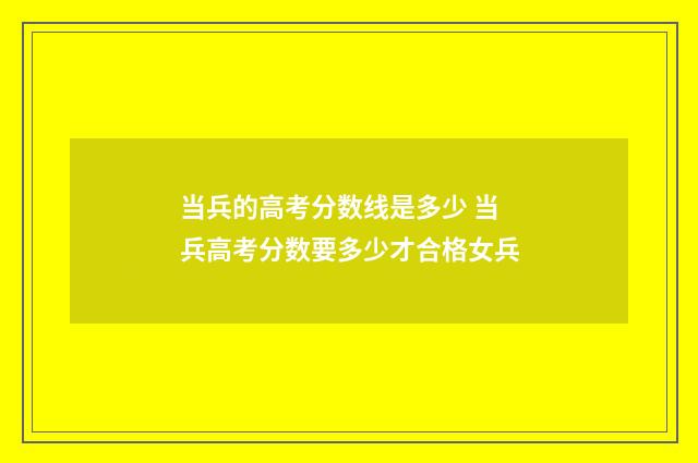 当兵的高考分数线是多少 当兵高考分数要多少才合格女兵
