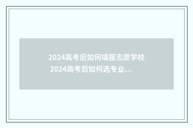 2024高考后如何填报志愿学校 2024高考后如何选专业和学校