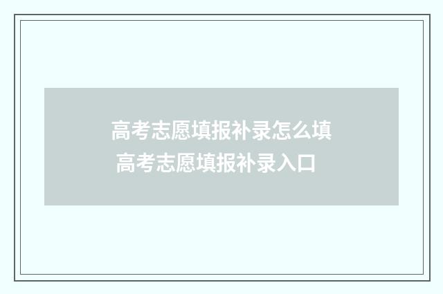 高考志愿填报补录怎么填 高考志愿填报补录入口