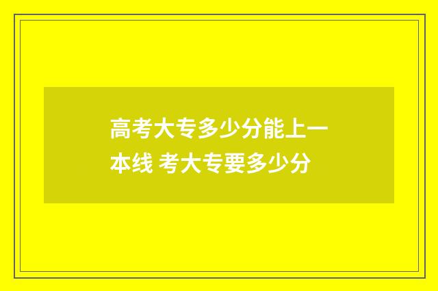 高考大专多少分能上一本线 考大专要多少分