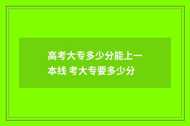 高考大专多少分能上一本线 考大专要多少分