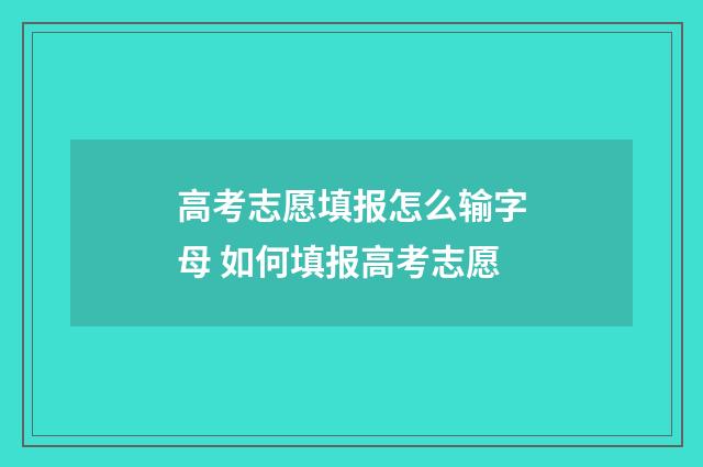 高考志愿填报怎么输字母 如何填报高考志愿