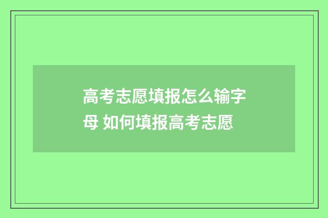 高考志愿填报怎么输字母 如何填报高考志愿