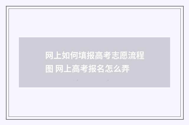 网上如何填报高考志愿流程图 网上高考报名怎么弄