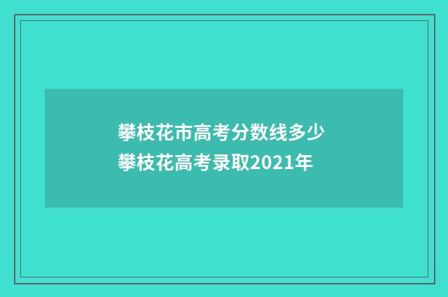 攀枝花市高考分数线多少 攀枝花高考录取2021年