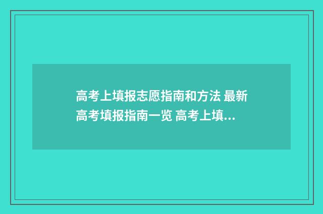 高考上填报志愿指南和方法 最新高考填报指南一览 高考上填报志愿怎么填