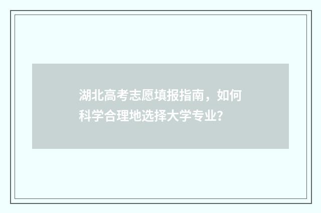 湖北高考志愿填报指南，如何科学合理地选择大学专业？