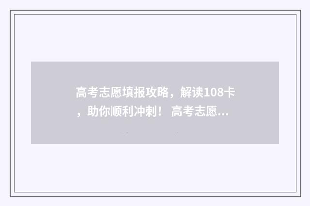 高考志愿填报攻略，解读108卡，助你顺利冲刺！ 高考志愿填报攻略河北