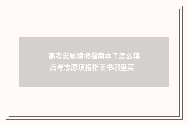 高考志愿填报指南本子怎么填 高考志愿填报指南书哪里买