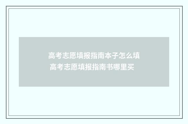 高考志愿填报指南本子怎么填 高考志愿填报指南书哪里买