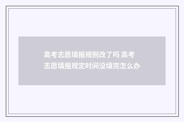 高考志愿填报规则改了吗 高考志愿填报规定时间没填完怎么办