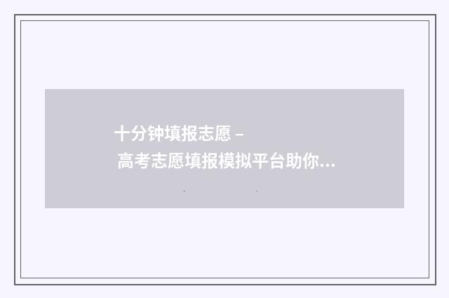 十分钟填报志愿 – 高考志愿填报模拟平台助你轻松锁定梦校 填报志愿演示视频