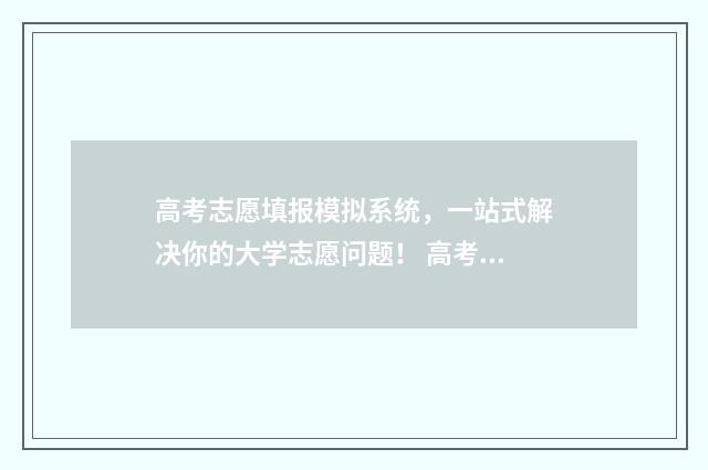 高考志愿填报模拟系统，一站式解决你的大学志愿问题！ 高考志愿填报模板山西