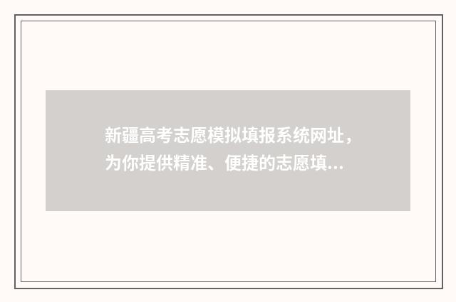 新疆高考志愿模拟填报系统网址，为你提供精准、便捷的志愿填报指导！ 新疆高考志愿模式有哪些