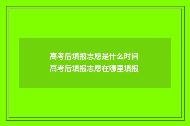 高考后填报志愿是什么时间 高考后填报志愿在哪里填报