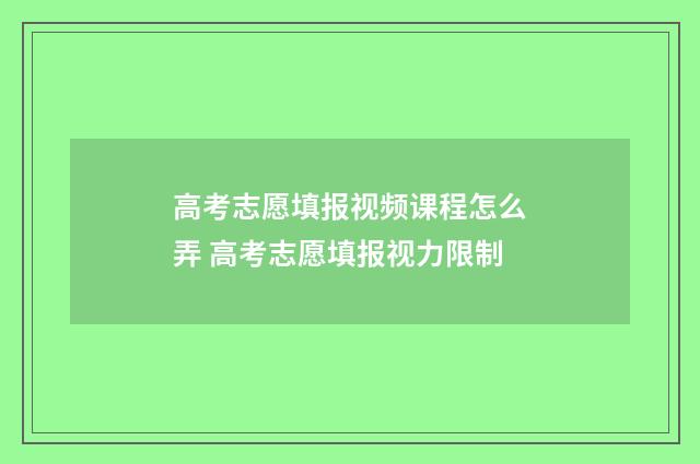 高考志愿填报视频课程怎么弄 高考志愿填报视力限制