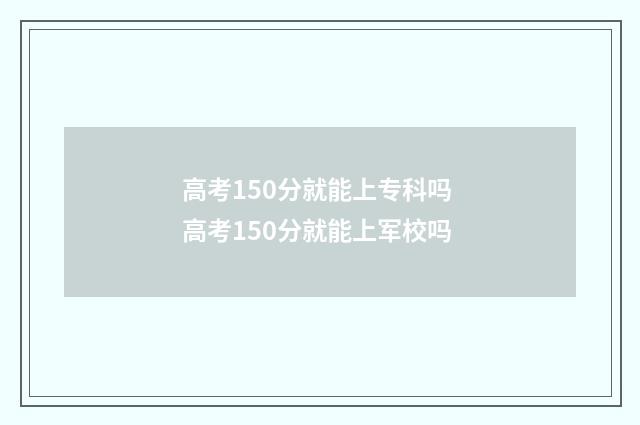 高考150分就能上专科吗 高考150分就能上军校吗