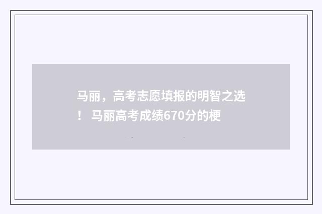 马丽，高考志愿填报的明智之选！ 马丽高考成绩670分的梗